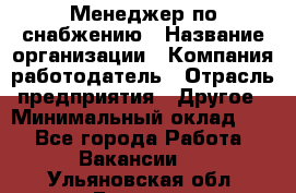 Менеджер по снабжению › Название организации ­ Компания-работодатель › Отрасль предприятия ­ Другое › Минимальный оклад ­ 1 - Все города Работа » Вакансии   . Ульяновская обл.,Барыш г.